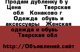 Продам дубленку б,у › Цена ­ 3 000 - Тверская обл., Конаково г. Одежда, обувь и аксессуары » Женская одежда и обувь   . Тверская обл.